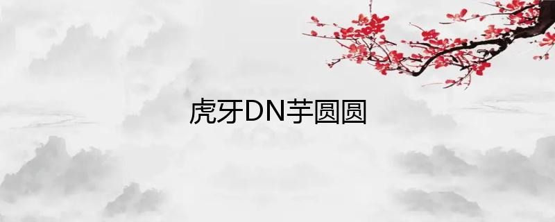 虎牙主播DN丶芋圆圆直播人气如何？插图