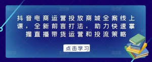 抖音电商运营投放商城全案线上课，掌握直播带货运营和投流策略百度网盘插图