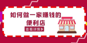 200w粉丝大V教你如何做一家赚钱的便利店选址教程百度网盘插图