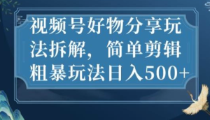 视频号好物分享玩法拆解，简单剪辑玩法日入500百度网盘插图