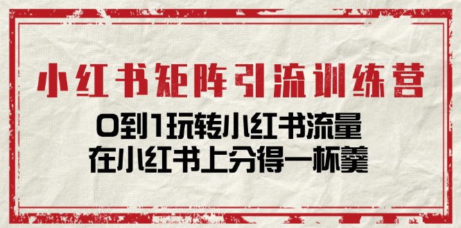 小红书矩阵引流训练营：0到1玩转小红书流量，在小红书上分得一杯羹插图