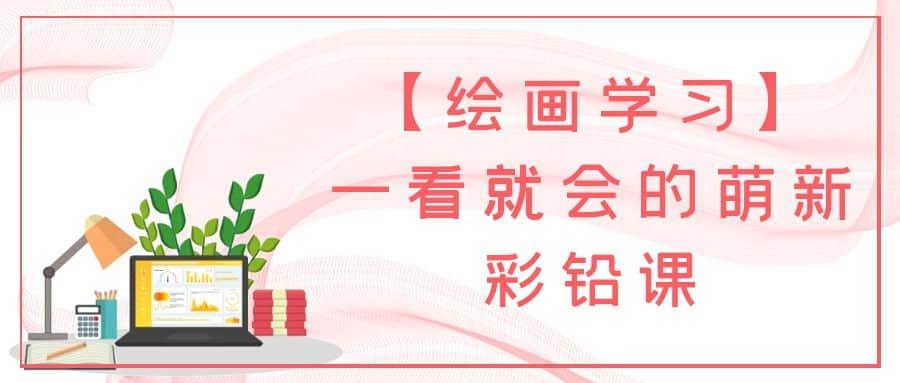 【绘画学习】一看就会的萌新彩铅课插图