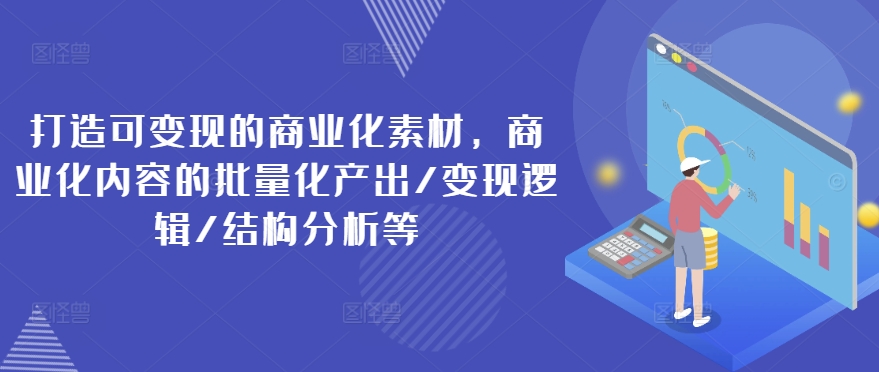 打造可变现的商业化素材，商业化内容的批量化产出/变现逻辑/结构分析等插图