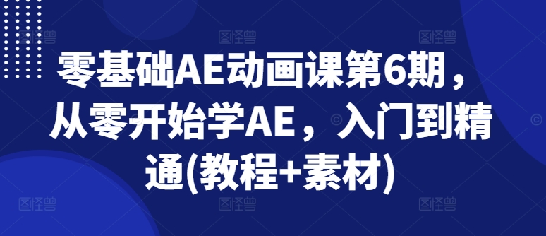 零基础AE动画课第6期，从零开始学AE，入门到精通(教程+素材)插图