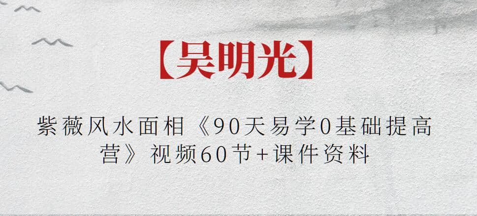 【吴明光】紫薇风水面相《90天易学0基础提高营》视频60节+课件资料插图