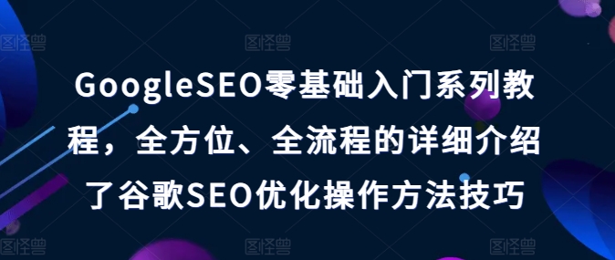 GoogleSEO零基础入门系列教程，全方位、全流程的详细介绍了谷歌SEO优化操作方法技巧插图