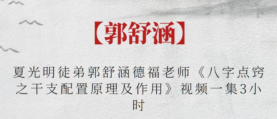 【郭舒涵】夏光明徒弟郭舒涵德福老师《八字点窍之干支配置原理及作用》视频一集3小时插图