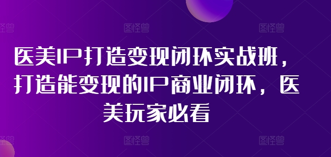 林教头-医美IP打造变现闭环实战班，打造能变现的IP商业闭环，医美玩家必看!插图