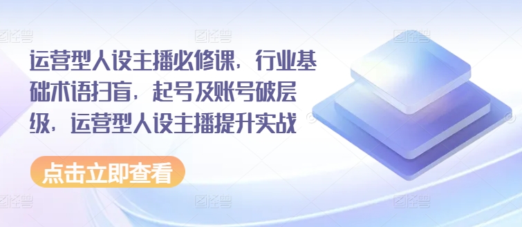 运营型人设主播必修课，行业基础术语扫盲，起号及账号破层级，运营型人设主播提升实战插图