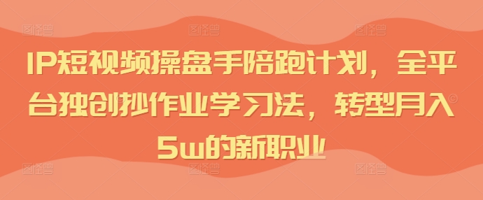 短视频IP操盘手陪跑计划，全平台独创抄作业学习法，转型月入5w的新职业插图