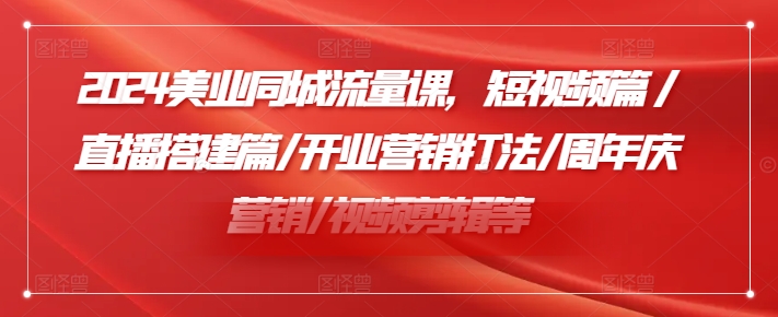 小张顾问2024美业同城流量课，短视频篇/直播搭建篇/开业营销打法/周年庆营销/视频剪辑等插图