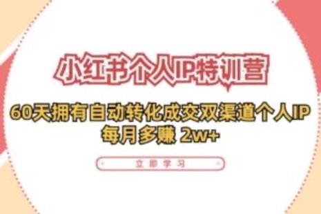 【网赚上新】089.小红书·个人IP特训营：60天拥有 自动转化成交双渠道个人IP，每月多赚 2w+