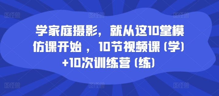 学家庭摄影，就从这10堂模仿课开始 ，10节视频课(学)+10次训练营(练)插图