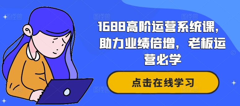 阿里巴巴1688高阶运营系统课，助力业绩倍增，老板运营必学插图