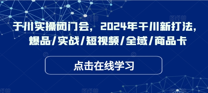 千川实操闭门会，2024年干川新打法，爆品/实战/短视频/全域/商品卡插图