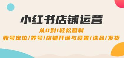 《小红书店铺运营》0到1盈利，账号定位/养号/店铺开通与设置/选品/发货插图