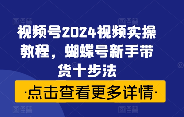 视频号2024视频实操教程，蝴蝶号新手带货十步法插图