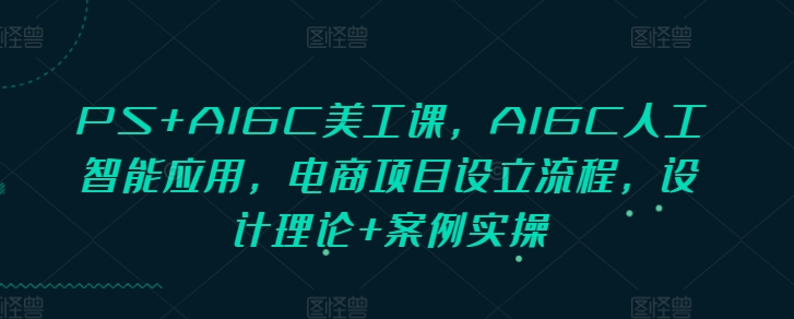 PS+AIGC美工课，AIGC人工智能应用，电商项目设立流程，设计理论+案例实操插图