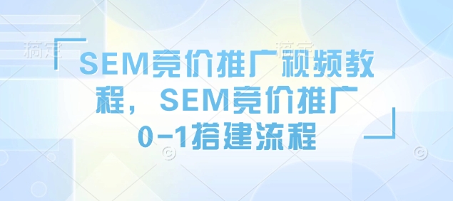 SEM竞价推广视频教程，SEM竞价推广0-1搭建流程插图