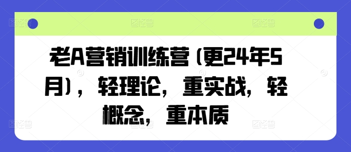 老A营销训练营(更25年1月)，轻理论，重实战，轻概念，重本质插图