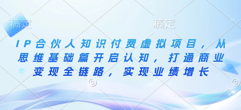 IP合伙人知识付费虚拟项目，从思维基础篇开启认知，打通商业变现全链路插图