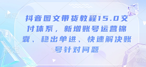 抖音图文带货教程15.0交付体系，新增账号运营、快速解决账号针对问题插图